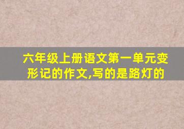 六年级上册语文第一单元变形记的作文,写的是路灯的