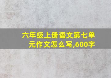 六年级上册语文第七单元作文怎么写,600字