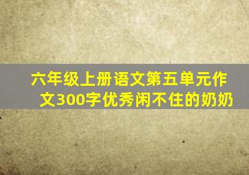 六年级上册语文第五单元作文300字优秀闲不住的奶奶