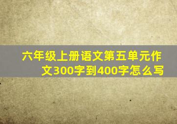 六年级上册语文第五单元作文300字到400字怎么写