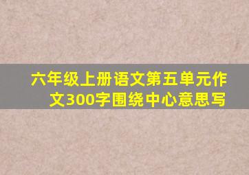 六年级上册语文第五单元作文300字围绕中心意思写