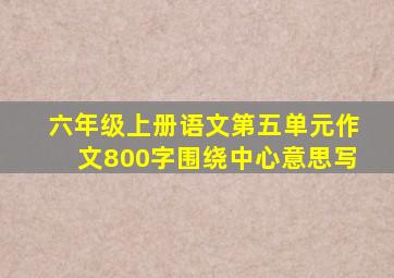 六年级上册语文第五单元作文800字围绕中心意思写