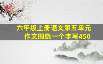 六年级上册语文第五单元作文围绕一个字写450