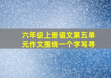 六年级上册语文第五单元作文围绕一个字写寻