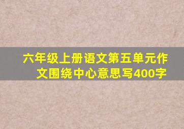 六年级上册语文第五单元作文围绕中心意思写400字