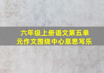 六年级上册语文第五单元作文围绕中心意思写乐