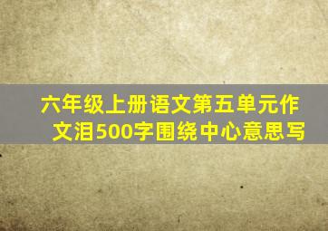 六年级上册语文第五单元作文泪500字围绕中心意思写