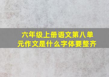 六年级上册语文第八单元作文是什么字体要整齐