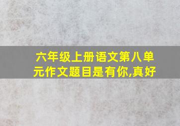 六年级上册语文第八单元作文题目是有你,真好