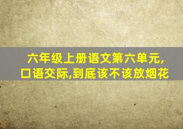 六年级上册语文第六单元,口语交际,到底该不该放烟花