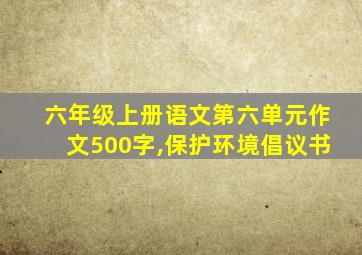 六年级上册语文第六单元作文500字,保护环境倡议书