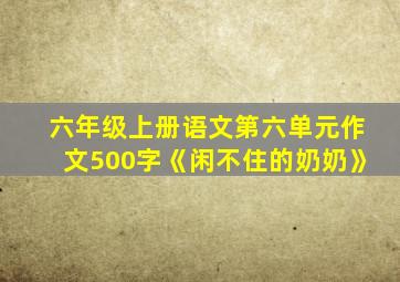 六年级上册语文第六单元作文500字《闲不住的奶奶》