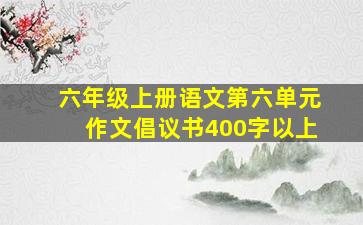 六年级上册语文第六单元作文倡议书400字以上