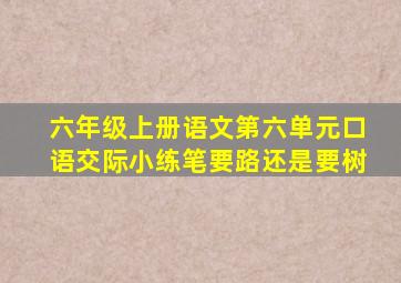 六年级上册语文第六单元口语交际小练笔要路还是要树