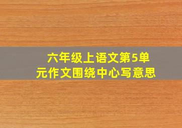 六年级上语文第5单元作文围绕中心写意思