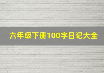 六年级下册100字日记大全