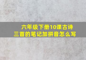 六年级下册10课古诗三首的笔记加拼音怎么写