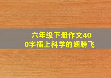 六年级下册作文400字插上科学的翅膀飞