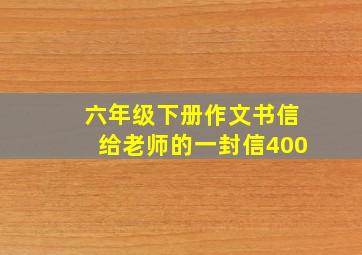 六年级下册作文书信给老师的一封信400