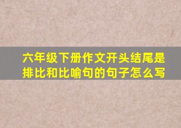 六年级下册作文开头结尾是排比和比喻句的句子怎么写