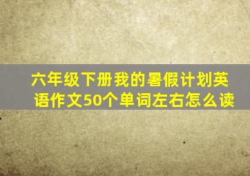 六年级下册我的暑假计划英语作文50个单词左右怎么读