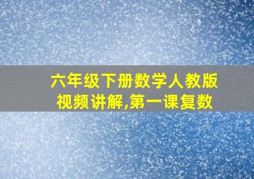 六年级下册数学人教版视频讲解,第一课复数