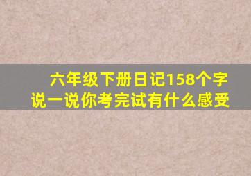 六年级下册日记158个字说一说你考完试有什么感受