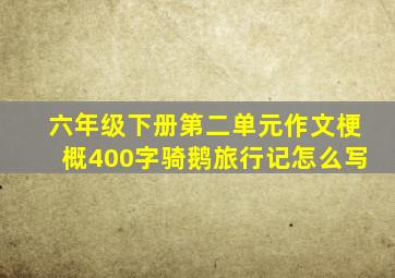 六年级下册第二单元作文梗概400字骑鹅旅行记怎么写