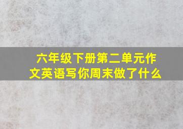 六年级下册第二单元作文英语写你周末做了什么