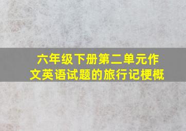 六年级下册第二单元作文英语试题的旅行记梗概