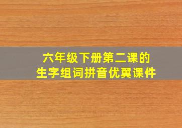 六年级下册第二课的生字组词拼音优翼课件