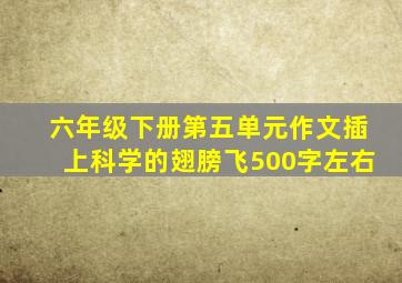 六年级下册第五单元作文插上科学的翅膀飞500字左右