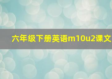 六年级下册英语m10u2课文