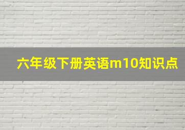 六年级下册英语m10知识点