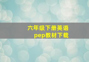 六年级下册英语pep教材下载