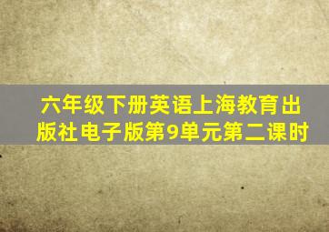 六年级下册英语上海教育出版社电子版第9单元第二课时