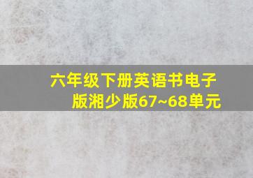 六年级下册英语书电子版湘少版67~68单元