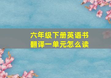 六年级下册英语书翻译一单元怎么读