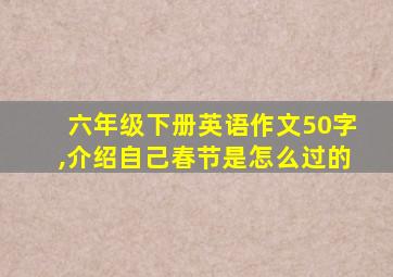 六年级下册英语作文50字,介绍自己春节是怎么过的