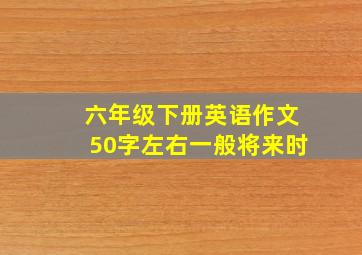 六年级下册英语作文50字左右一般将来时