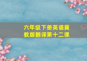 六年级下册英语冀教版翻译第十二课