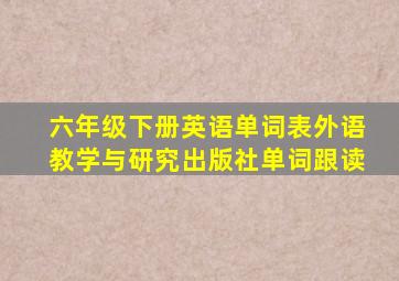 六年级下册英语单词表外语教学与研究出版社单词跟读