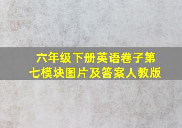 六年级下册英语卷子第七模块图片及答案人教版