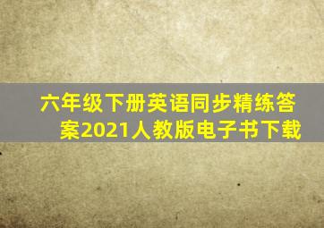 六年级下册英语同步精练答案2021人教版电子书下载