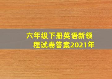 六年级下册英语新领程试卷答案2021年