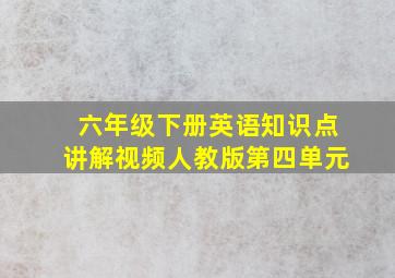 六年级下册英语知识点讲解视频人教版第四单元