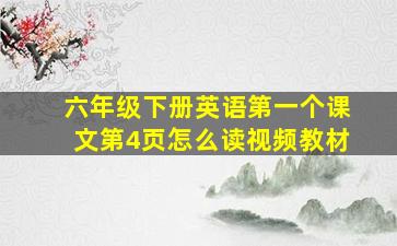 六年级下册英语第一个课文第4页怎么读视频教材