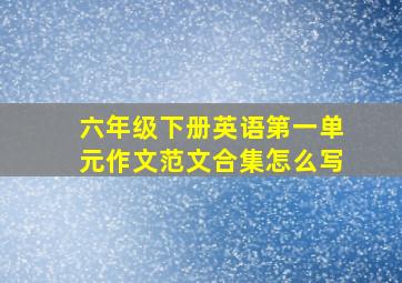 六年级下册英语第一单元作文范文合集怎么写