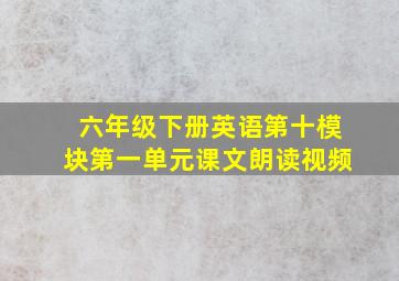 六年级下册英语第十模块第一单元课文朗读视频