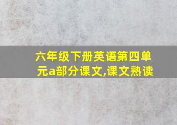 六年级下册英语第四单元a部分课文,课文熟读